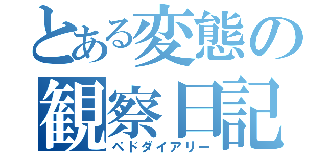 とある変態の観察日記（ペドダイアリー）