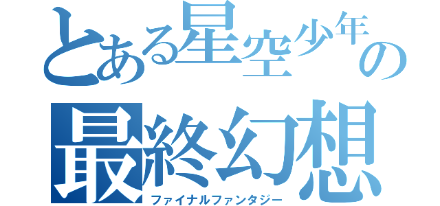 とある星空少年の最終幻想（ファイナルファンタジー）