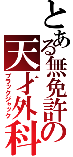 とある無免許の天才外科医（ブラックジャック）