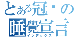 とある冠瑋の睡覺宣言（インデックス）