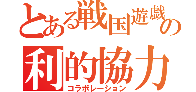 とある戦国遊戯の利的協力（コラボレーション）