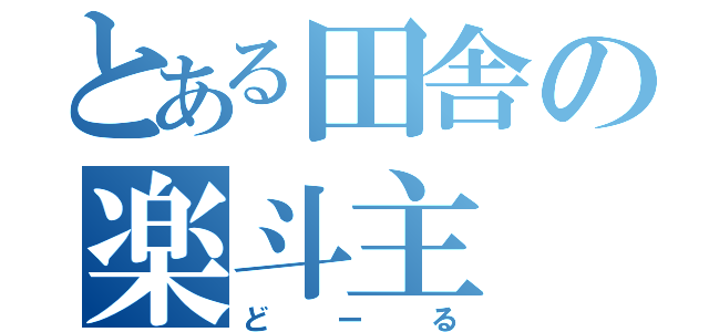 とある田舎の楽斗主（どーる）