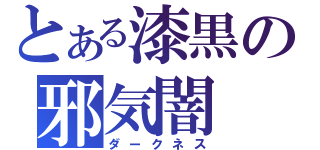 とある漆黒の邪気闇（ダークネス）