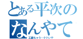 とある平次のなんやてっ！！（工藤ちゃう…クドいや）