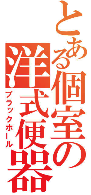 とある個室の洋式便器（ブラックホール）