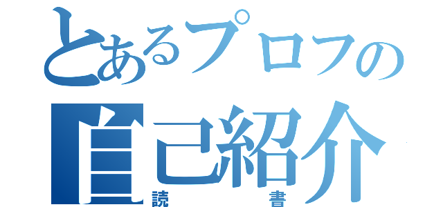 とあるプロフの自己紹介（読書）