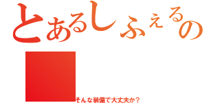 とあるしふぇるの（そんな装備で大丈夫か？）