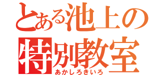 とある池上の特別教室（あかしろきいろ）