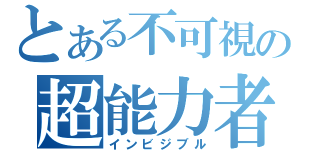 とある不可視の超能力者（インビジブル）