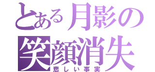 とある月影の笑顔消失（悲しい事実）