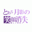 とある月影の笑顔消失（悲しい事実）