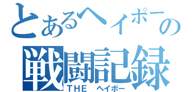 とあるヘイポーの戦闘記録（ＴＨＥ　ヘイポー）