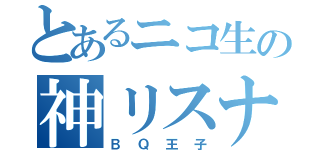 とあるニコ生の神リスナー（ＢＱ王子）