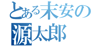 とある末安の源太郎（）