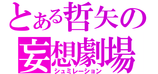 とある哲矢の妄想劇場（シュミレーション）