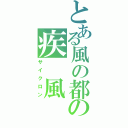 とある風の都の疾　風（サイクロン）