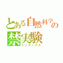 とある自然科学部の禁実験（インデックス）