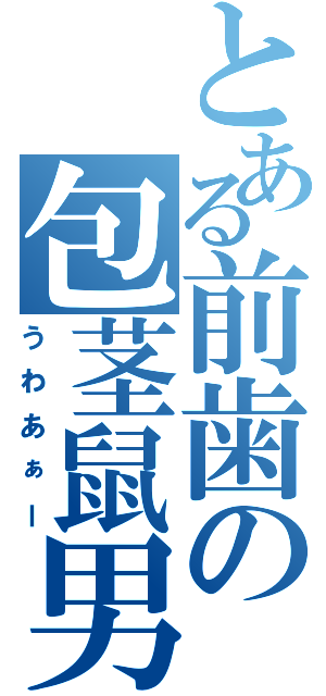 とある前歯の包茎鼠男（うわあぁー）