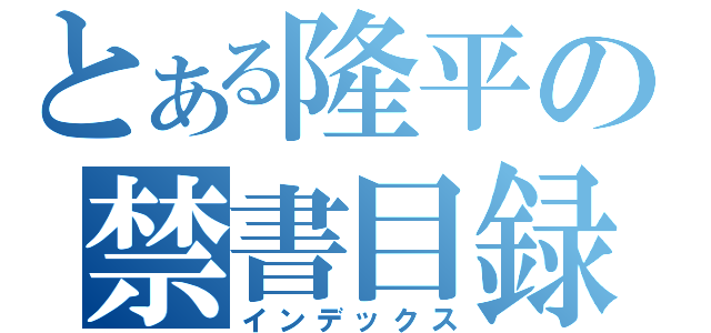 とある隆平の禁書目録（インデックス）