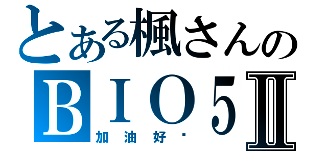 とある楓さんのＢＩＯ５Ⅱ（加油好嗎）