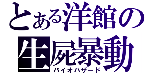 とある洋館の生屍暴動（バイオハザード）