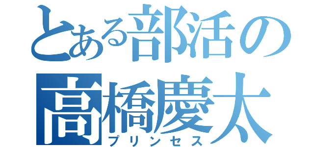 とある部活の高橋慶太（プリンセス）