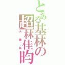 とある基林の超林佳昀（大撒比）