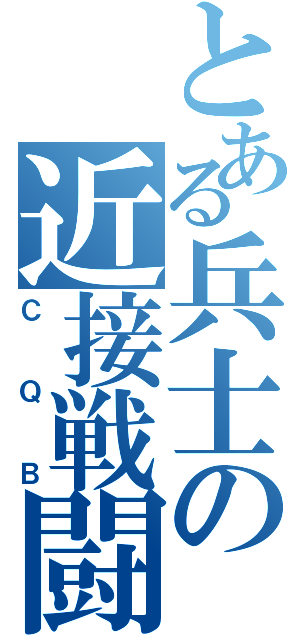 とある兵士の近接戦闘（ＣＱＢ）