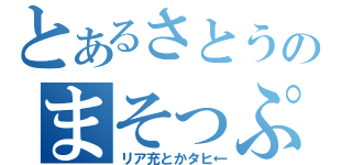 とあるさとうのまそっぷ魂（リア充とかタヒ←）