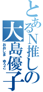 とあるＮ推しの大島優子（おおしま ゆうこ）