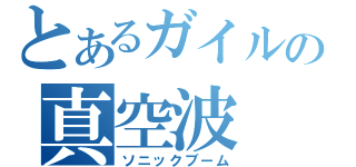 とあるガイルの真空波（ソニックブーム）