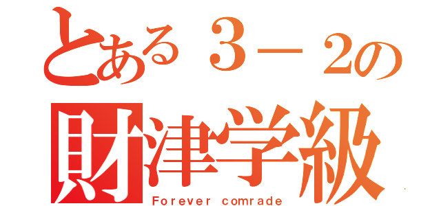 とある３－２の財津学級（Ｆｏｒｅｖｅｒ ｃｏｍｒａｄｅ）