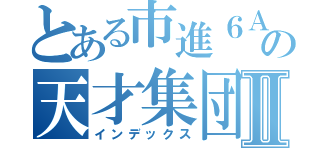 とある市進６Ａの天才集団Ⅱ（インデックス）