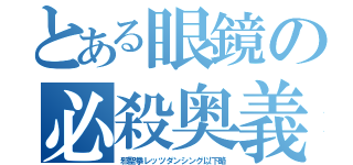 とある眼鏡の必殺奥義（邪聖拳レッツダンシング以下略）