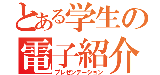 とある学生の電子紹介（プレゼンテーション）