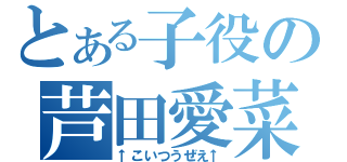 とある子役の芦田愛菜（↑こいつうぜえ↑）