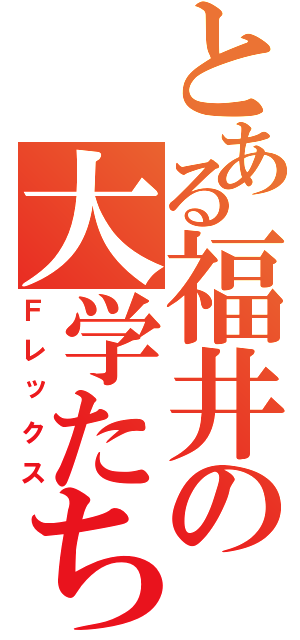 とある福井の大学たち（Ｆレックス）