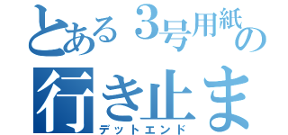 とある３号用紙の行き止まり（デットエンド）