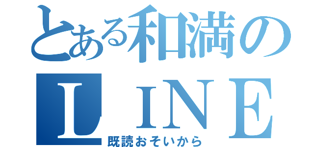 とある和満のＬＩＮＥやりとり（既読おそいから）