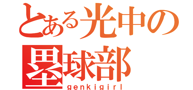 とある光中の塁球部（ｇｅｎｋｉｇｉｒｌ）