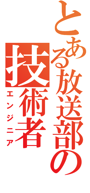 とある放送部の技術者（エンジニア）