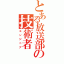 とある放送部の技術者（エンジニア）