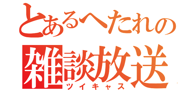 とあるへたれの雑談放送（ツイキャス）