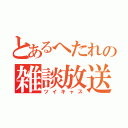 とあるへたれの雑談放送（ツイキャス）