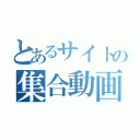 とあるサイトの集合動画（）