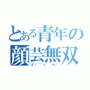 とある青年の顔芸無双（ｄ（｀゜ε゜´＊））