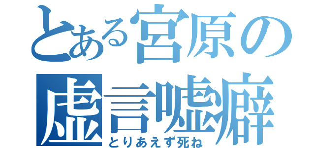 とある宮原の虚言嘘癖（とりあえず死ね）