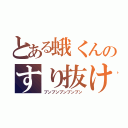 とある蛾くんのすり抜け（ブンブンブンブンブン）