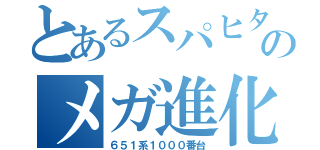 とあるスパヒタのメガ進化（６５１系１０００番台）