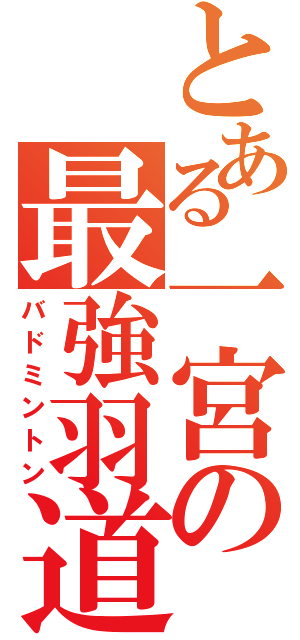 とある一宮の最強羽道（バドミントン）